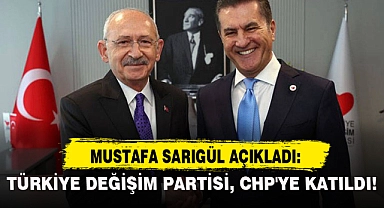 MUSTAFA SARIGÜL AÇIKLADI: TÜRKİYE DEĞİŞİM PARTİSİ, CHP'YE KATILDI!