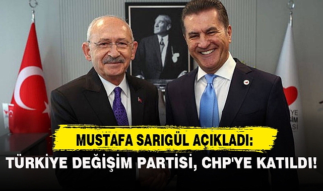 MUSTAFA SARIGÜL AÇIKLADI: TÜRKİYE DEĞİŞİM PARTİSİ, CHP'YE KATILDI!