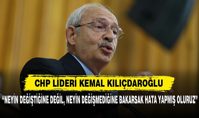 “NEYİN DEĞİŞTİĞİNE DEĞİL, NEYİN DEĞİŞMEDİĞİNE BAKARSAK HATA YAPMIŞ OLURUZ”