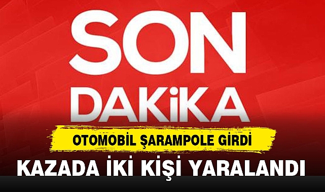 OTOMOBİL ŞARAMPOLE GİRDİ İKİ KİŞİ YARALANDI