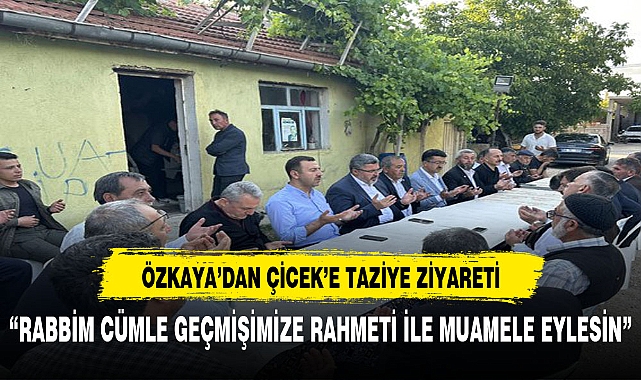 ÖZKAYA'DAN ÇİCEK'E TAZİYE ZİYARETİ