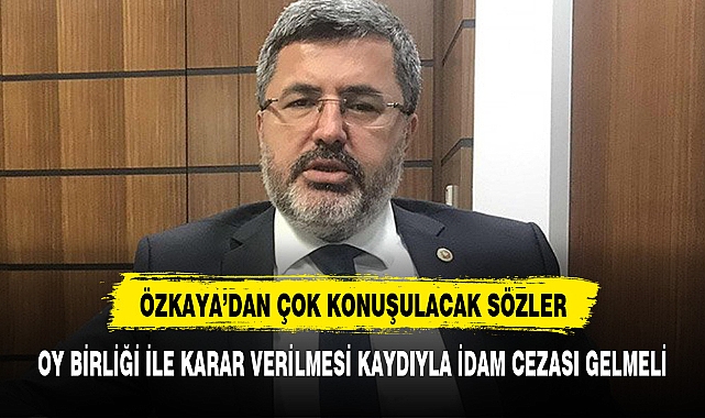 ÖZKAYA, 'DAN YEŞİL IŞIK " OY BİRLİĞİ İLE OLMAK ŞARTIYLA İDAM CEZASI VERİLMELİ"