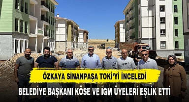 ÖZKAYA  TOKİ KONUTLARINI YERİNDE İNCELEDİ