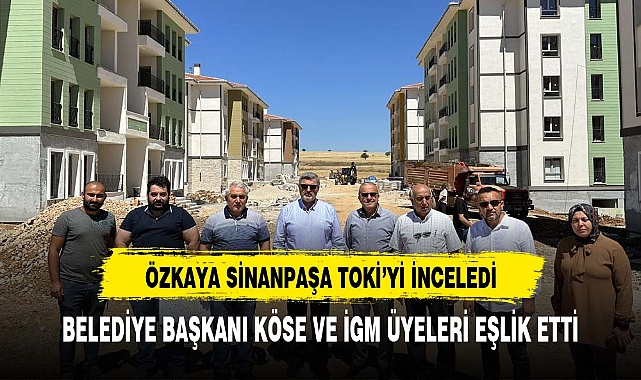 ÖZKAYA TOKİ KONUTLARINI YERİNDE İNCELEDİ