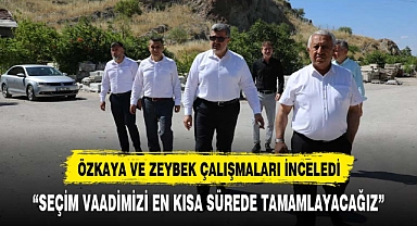 ÖZKAYA VE ZEYBEK ÇALIŞMALARI YERİNDE İNCELEDİ