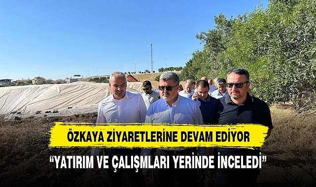 ÖZKAYA ZİYARETLERİNE  YATIRIM VE ÇALIŞMALARI İNCELEYEREK DEVAM EDİYOR