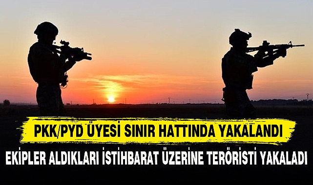 PKK/PYD ÜYESİ SINIR HATTINDA YAKALANDI