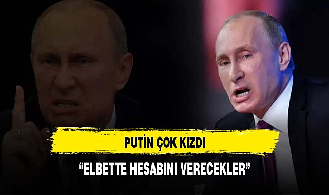 PUTİN ÇOK KIZDI: HESABINI SORACAĞIZ
