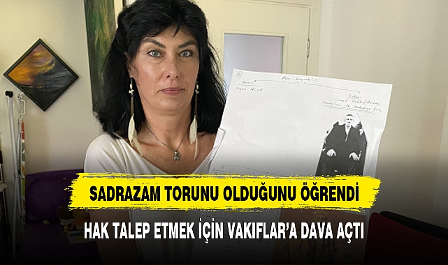 SADRAZAM TORUNU OLDUĞUNU ÖĞRENDİ HAK TALEP ETMEK İÇİN DAVA AÇTI