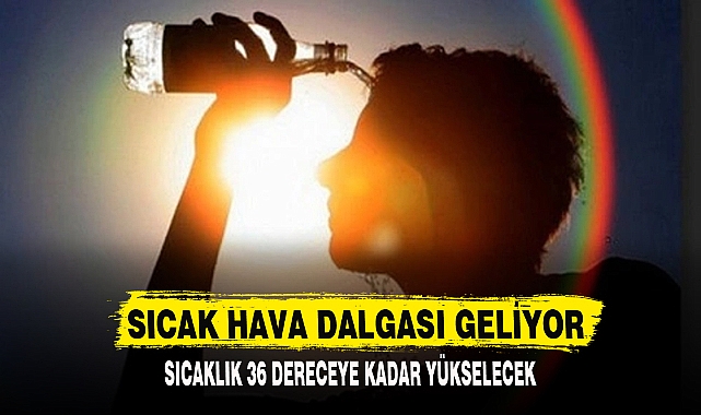 SICAK HAVA DALGASI GELİYOR