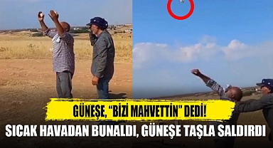 SICAK HAVADAN BUNALDI, GÜNEŞE TAŞLA SALDIRDI
