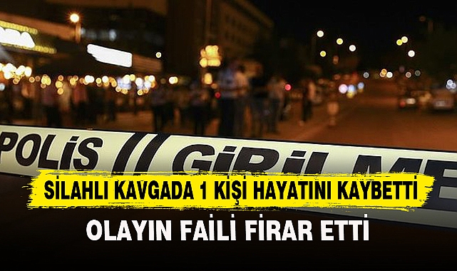 SİLAHLI KAVGADA 1 KİŞİ HAYATINI KAYBETTİ