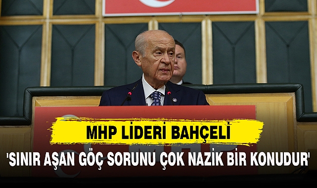 'SINIR AŞAN GÖÇ SORUNU ÇOK NAZİK BİR KONUDUR'