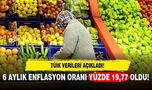 SON DAKİKA...6 AYLIK ENFLASYON ORANI YÜZDE 19,77 OLDU!