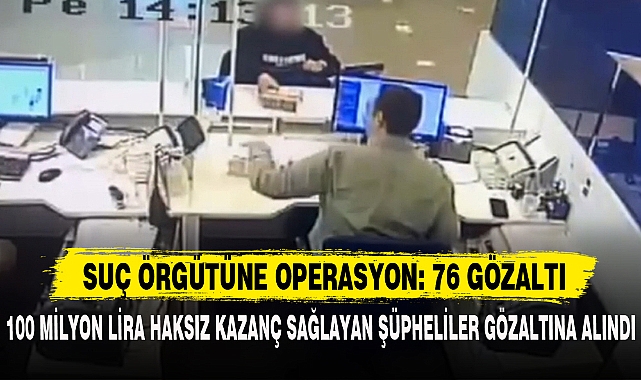SUÇ ÖRGÜTÜNE OPERASYON: 76 GÖZALTI