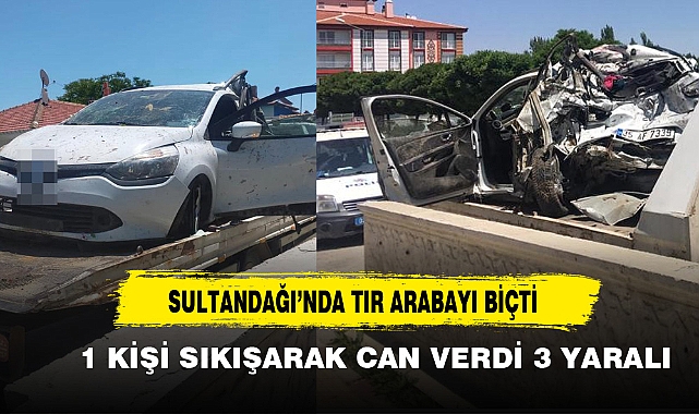 SULTANDAĞI'NDA TIR ARABAYI BİÇTİ 1 ÖLÜ 3 YARALI