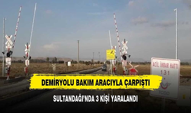 SULTANDAĞINDA DEMİRYOLU BAKIM ARACINA ÇARPTI