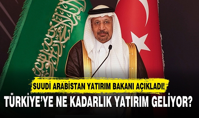SUUDİ ARABİSTAN YATIRIM BAKANI AÇIKLADI!