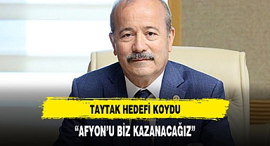 TAYTAK HEDEFİ KOYDU:AFYONKARAHİSAR'I BİZ ALACAĞIZ
