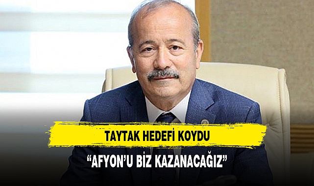 TAYTAK HEDEFİ KOYDU:AFYONKARAHİSAR'I BİZ ALACAĞIZ