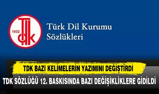 TDK BAZI KELİMELERİN YAZIMINI DEĞİŞTİRDİ