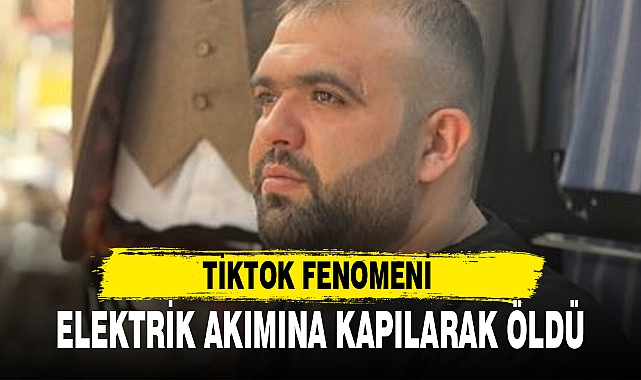 TİKTOK FENOMENİ ELEKTRİK AKIMINA KAPILARAK ÖLDÜ