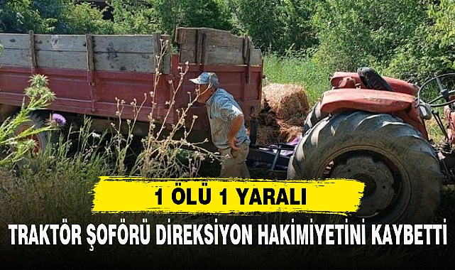 TRAKTÖR ŞOFÖRÜ DİREKSİYON HAKİMİYETİNİ KAYBETTİ