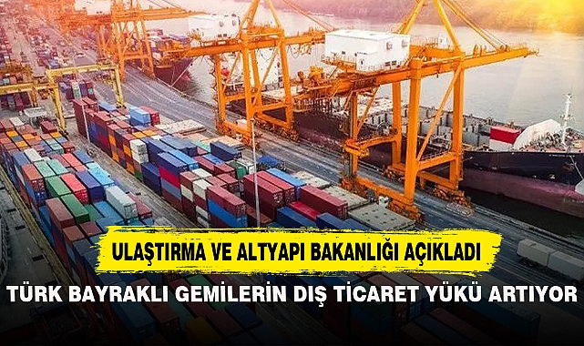 TÜRK BAYRAKLI GEMİLERİN DIŞ TİCARET YÜKÜ ARTIYOR