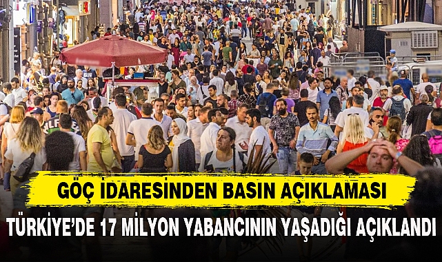 TÜRKİYE’DE 17 MİLYON YABANCININ YAŞADIĞI AÇIKLANDI