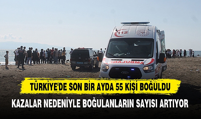TÜRKİYE'DE SON BİR AYDA 55 KİŞİ BOĞULDU