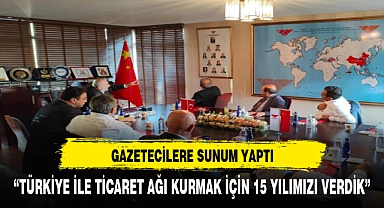 "TÜRKİYE İLE TİCARETİ KURMAK İÇİN 15 YILIMIZI VERDİK"