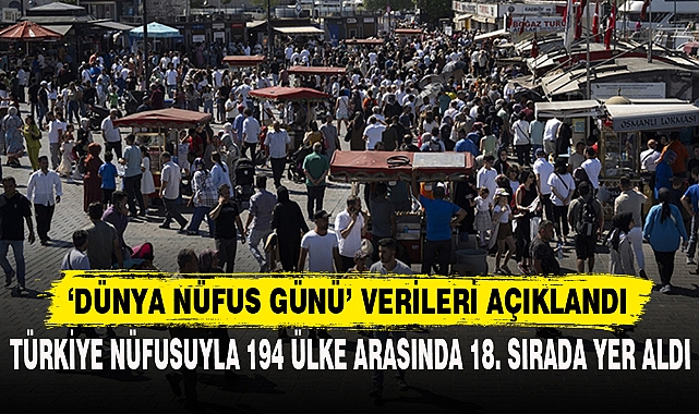 TÜRKİYE NÜFUSUYLA 194 ÜLKE ARASINDA 18. SIRADA YER ALDI