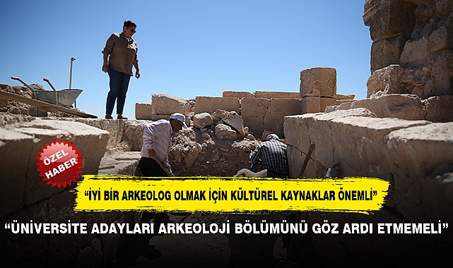 “ÜNİVERSİTE ADAYLARI ARKEOLOJİ BÖLÜMÜNÜ GÖZ ARDI ETMEMELİ”