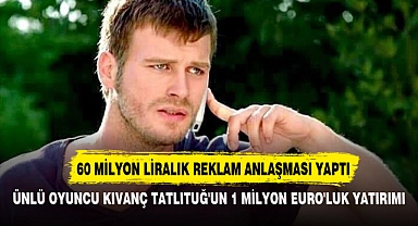 ÜNLÜ OYUNCU KIVANÇ TATLITUĞ'UN 1 MİLYON EURO'LUK YATIRIMI
