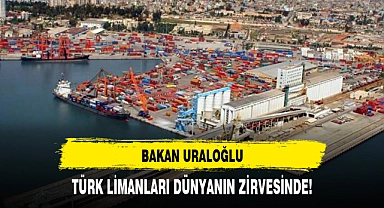 URALOĞLU "TÜRK LİMANLARI DÜNYANIN ZİRVESİNDE!"