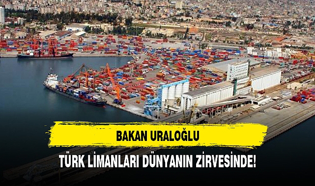URALOĞLU "TÜRK LİMANLARI DÜNYANIN ZİRVESİNDE!"