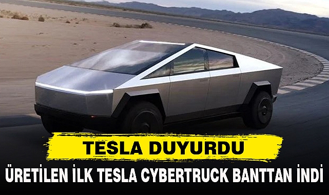 ÜRETİLEN İLK TESLA CYBERTRUCK BANTTAN İNDİ