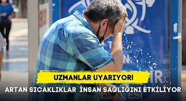 UZMANLAR UYARIYOR... ARTAN SICAKLIKLAR İNSAN SAĞLIĞINI ETKİLİYOR