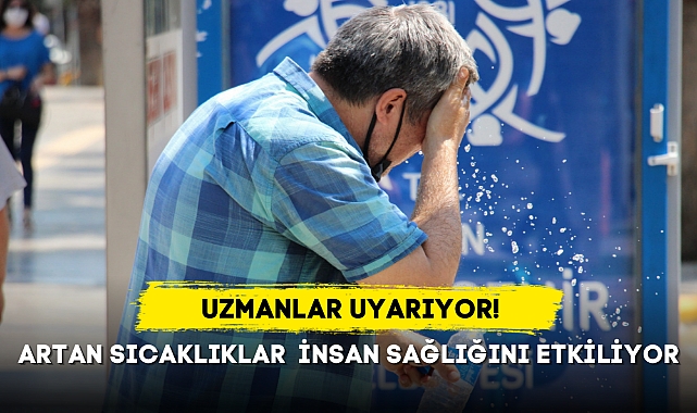 UZMANLAR UYARIYOR... ARTAN SICAKLIKLAR İNSAN SAĞLIĞINI ETKİLİYOR