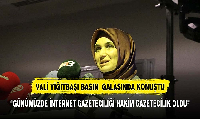VALİ YİĞİTBAŞI “ GÜNÜMÜZDE İNTERNET GAZETECİLİĞİ HAKİM GAZETECİLİK HALİNE GELDİ”