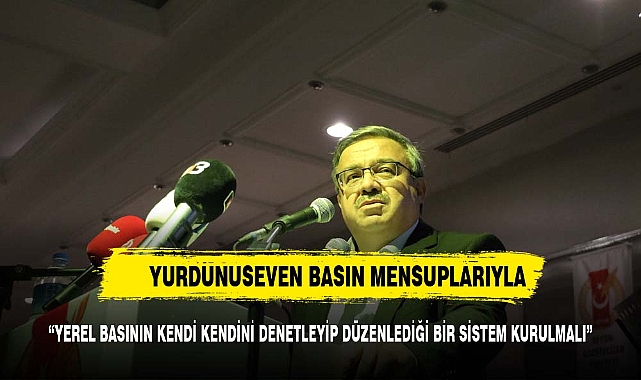 “YEREL BASININ KENDİ KENDİNİ DENETLEYİP DÜZENLEDİĞİ BİR SİSTEM KURULMALI”