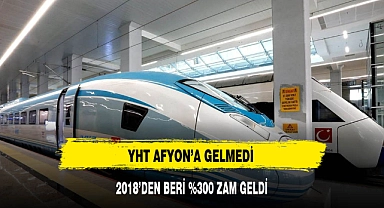 YHT AFYON'A GELMEDİ AMA ZAM HABERİ GELDİ
