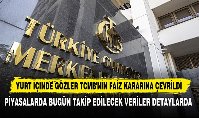 YURT İÇİNDE GÖZLER TCMB'NİN FAİZ KARARINA ÇEVRİLDİ