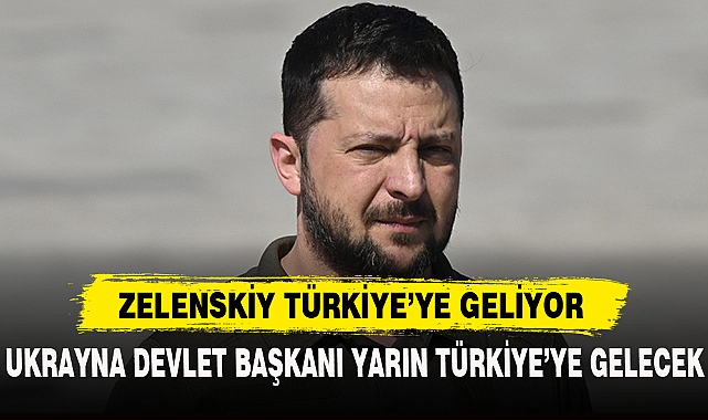 ZELENSKİY TÜRKİYE'YE GELİYOR