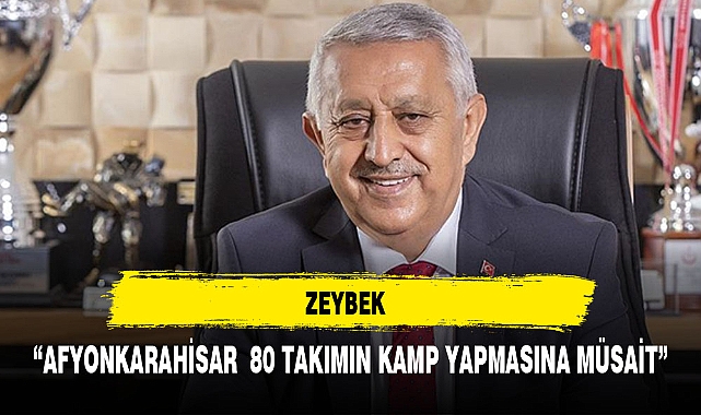 ZEYBEK , "AFYONKARAHİSAR 80 TAKIMIN  KAMP YAPABİLECEĞİ KAPASİTEYE SAHİP"