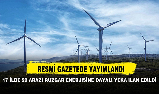 17 İLDE 29 ARAZİ RÜZGAR ENERJİSİNE DAYALI YEKA İLAN EDİLDİ