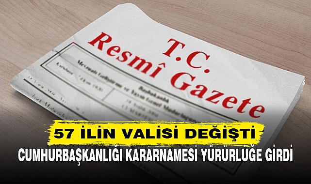 57 İLİN VALİSİ DEĞİŞTİ
