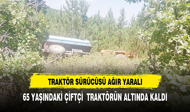 65 YAŞINDAKİ ÇİFTÇİ TRAKTÖRÜN ALTINDA KALDI