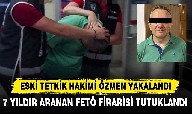 7 YILDIR ARANAN FETÖ FİRARİSİ TUTUKLANDI