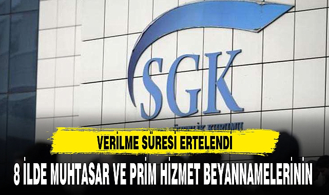 8 İLDE MUHTASAR VE PRİM HİZMET BEYANNAMELERİNİN  VERİLME SÜRESİ ERTELENDİ